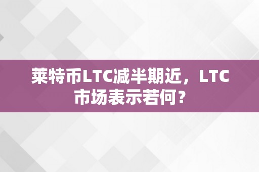 莱特币LTC减半期近，LTC市场表示若何？