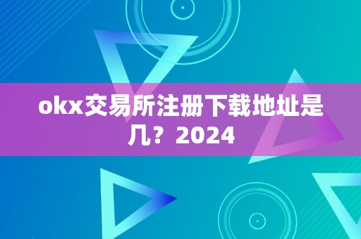 okx交易所注册下载地址是几？2024