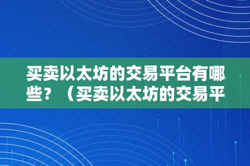 买卖以太坊的交易平台有哪些？（买卖以太坊的交易平台有哪些）