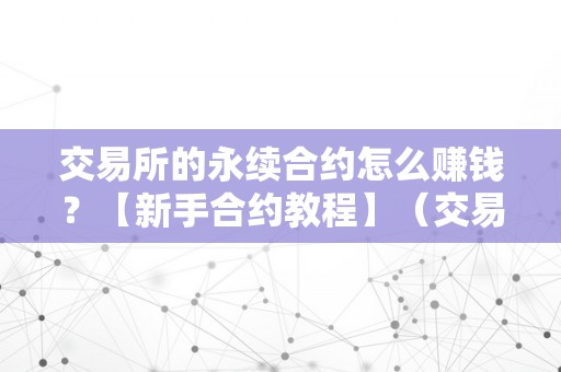 交易所的永续合约怎么赚钱？【新手合约教程】（交易所永续合约弄法）