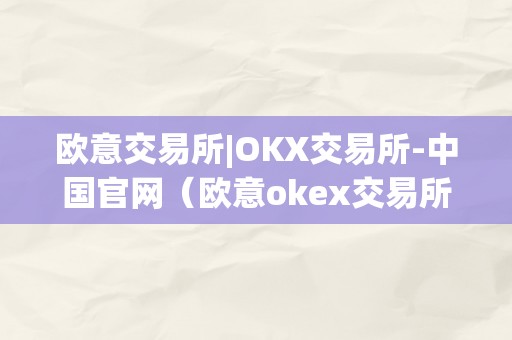 欧意交易所|OKX交易所-中国官网（欧意okex交易所）