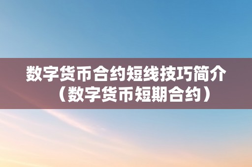 数字货币合约短线技巧简介（数字货币短期合约）