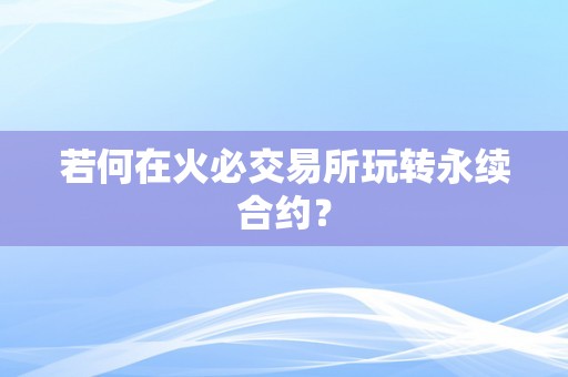 若何在火必交易所玩转永续合约？