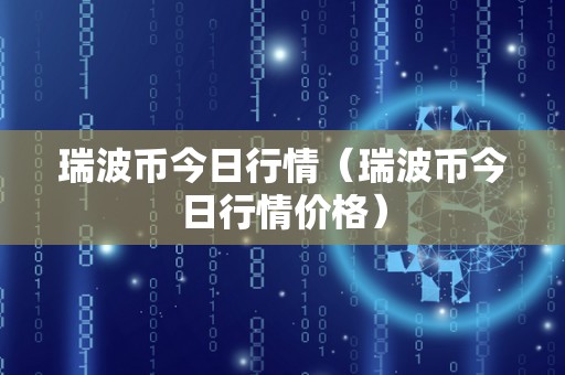 瑞波币今日行情（瑞波币今日行情价格）