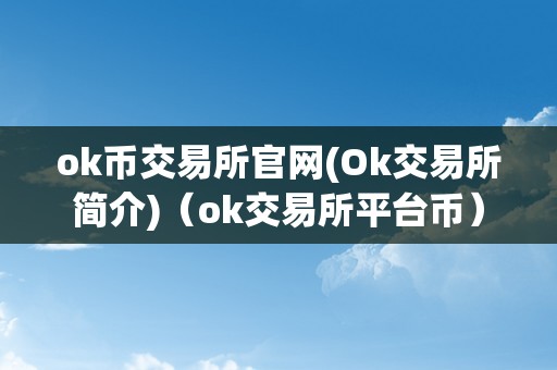 ok币交易所官网(Ok交易所简介)（ok交易所平台币）