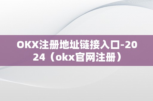 OKX注册地址链接入口-2024（okx官网注册）