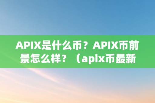 APIX是什么币？APIX币前景怎么样？（apix币最新动静）