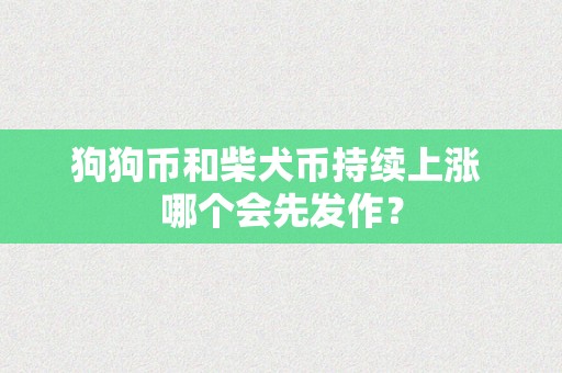 狗狗币和柴犬币持续上涨 哪个会先发作？