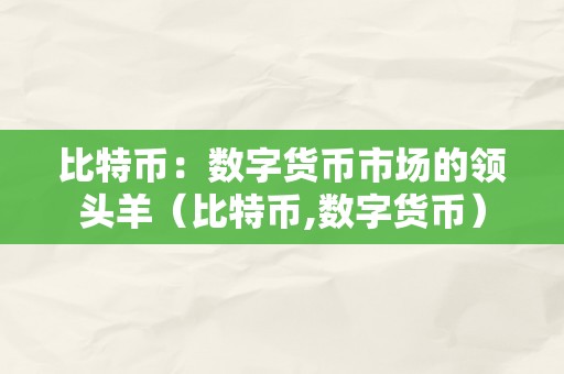 比特币：数字货币市场的领头羊（比特币,数字货币）