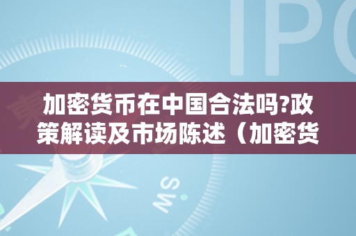 加密货币在中国合法吗?政策解读及市场陈述（加密货币在中国违法吗）