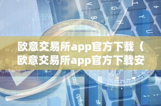 欧意交易所app官方下载（欧意交易所app官方下载安装）