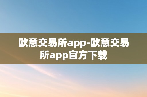 欧意交易所app-欧意交易所app官方下载