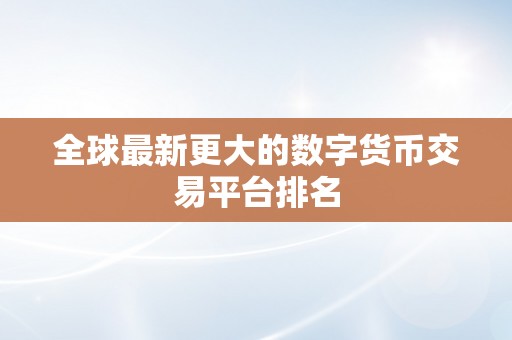 全球最新更大的数字货币交易平台排名