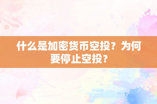 什么是加密货币空投？为何要停止空投？