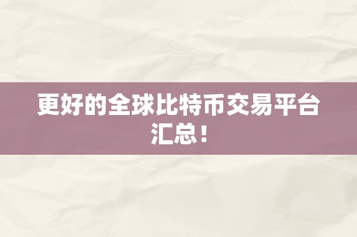 更好的全球比特币交易平台汇总！