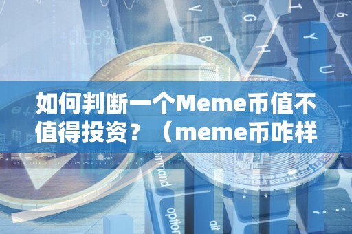 如何判断一个Meme币值不值得投资？（meme币咋样）