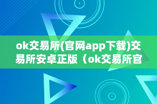 ok交易所(官网app下载)交易所安卓正版（ok交易所官方下载）