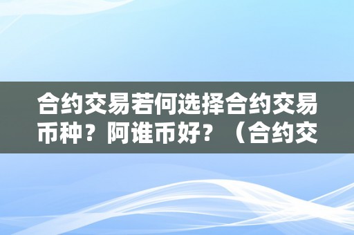 合约交易若何选择合约交易币种？阿谁币好？（合约交易若何选择合约交易币种?阿谁币好些）