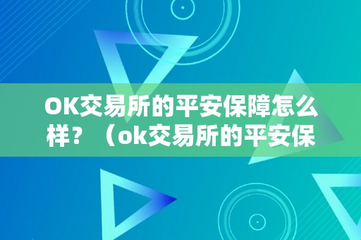 OK交易所的平安保障怎么样？（ok交易所的平安保障怎么样可靠吗）