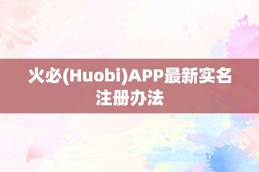 火必(Huobi)APP最新实名注册办法