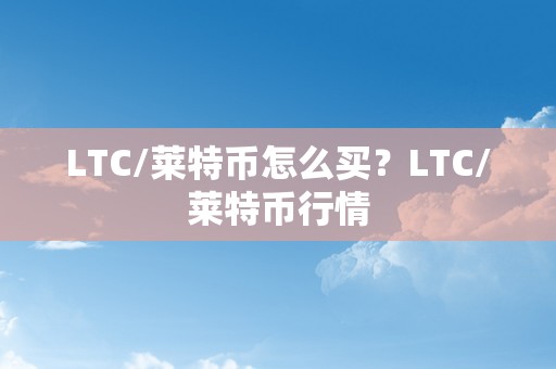 LTC/莱特币怎么买？LTC/莱特币行情