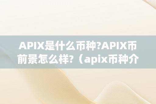 APIX是什么币种?APIX币前景怎么样?（apix币种介绍）