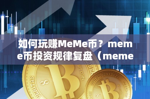 如何玩赚MeMe币？meme币投资规律复盘（meme币咋样）