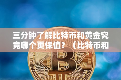 三分钟了解比特币和黄金究竟哪个更保值？（比特币和黄金谁更有长期投资价值）