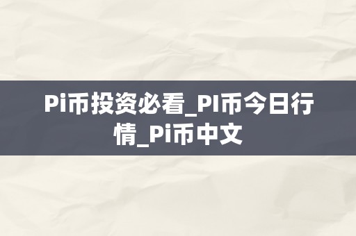 Pi币投资必看_PI币今日行情_Pi币中文
