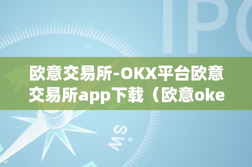 欧意交易所-OKX平台欧意交易所app下载（欧意okex交易所）