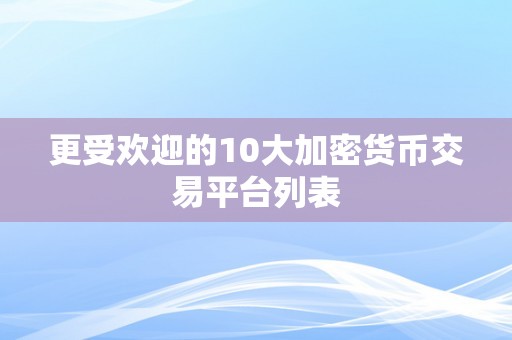 更受欢迎的10大加密货币交易平台列表