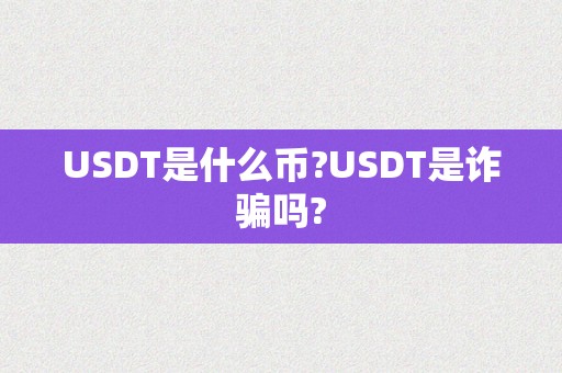 USDT是什么币?USDT是诈骗吗?