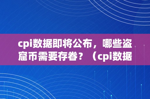 cpi数据即将公布，哪些盗窟币需要存眷？（cpi数据即将公布,哪些盗窟币需要存眷）