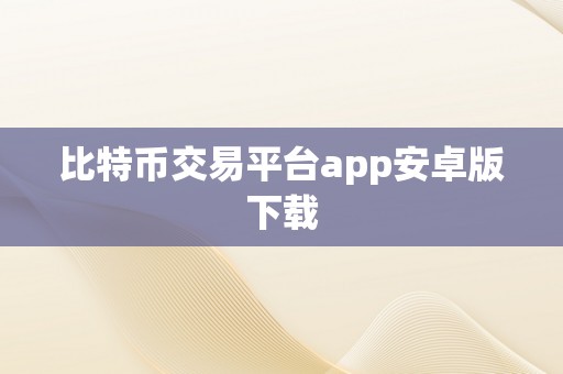 比特币交易平台app安卓版下载