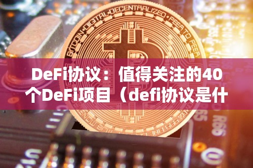 DeFi协议：值得关注的40个DeFi项目（defi协议是什么）