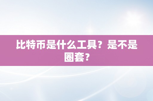 比特币是什么工具？是不是圈套？