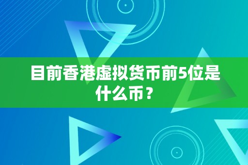 目前香港虚拟货币前5位是什么币？