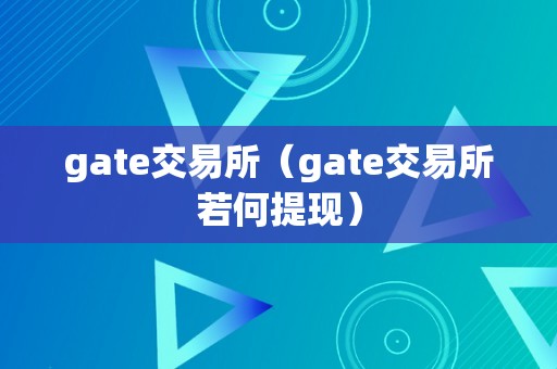 gate交易所（gate交易所若何提现）