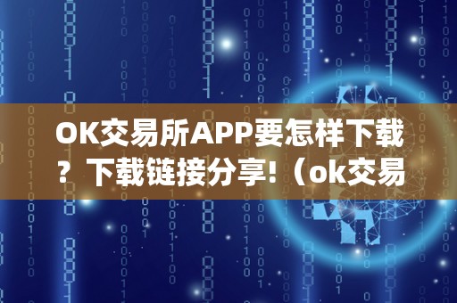 OK交易所APP要怎样下载？下载链接分享!（ok交易所app要怎样下载?下载链接分享）