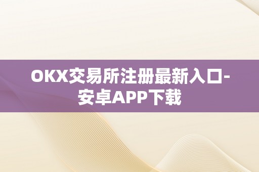 OKX交易所注册最新入口-安卓APP下载