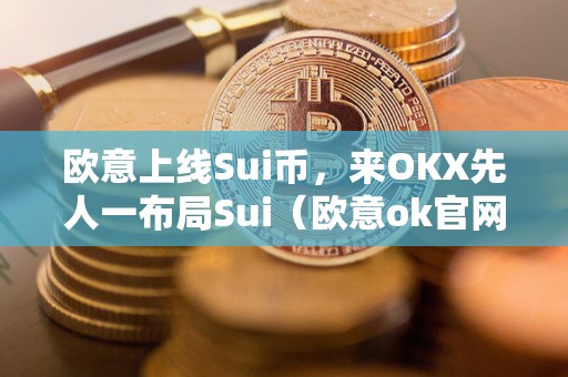 欧意上线Sui币，来OKX先人一布局Sui（欧意ok官网）