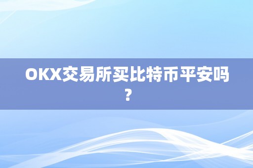 OKX交易所买比特币平安吗？