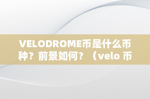 VELODROME币是什么币种？前景如何？（velo 币）