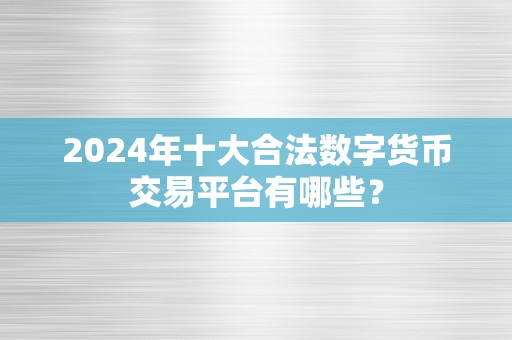 2024年十大合法数字货币交易平台有哪些？