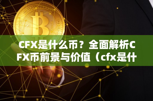 CFX是什么币？全面解析CFX币前景与价值（cfx是什么币种）