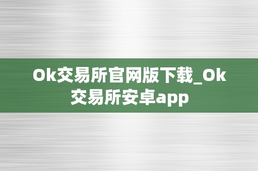 Ok交易所官网版下载_Ok交易所安卓app
