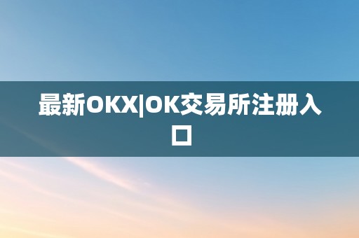 最新OKX|OK交易所注册入口