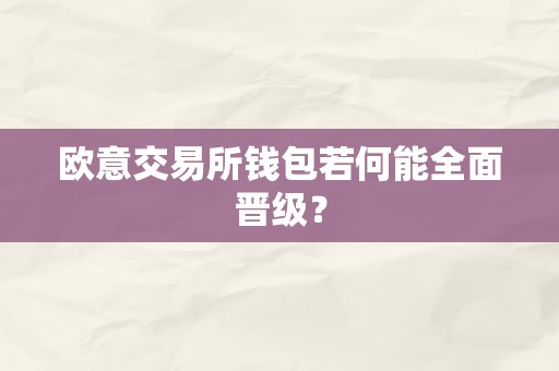 欧意交易所钱包若何能全面晋级？