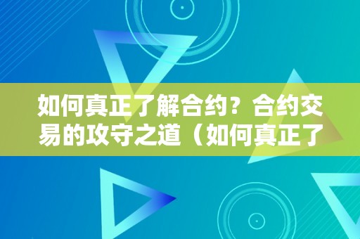 如何真正了解合约？合约交易的攻守之道（如何真正了解合约?合约交易的攻守之道）