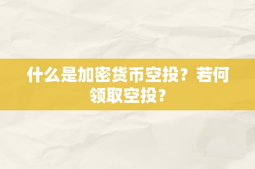 什么是加密货币空投？若何领取空投？